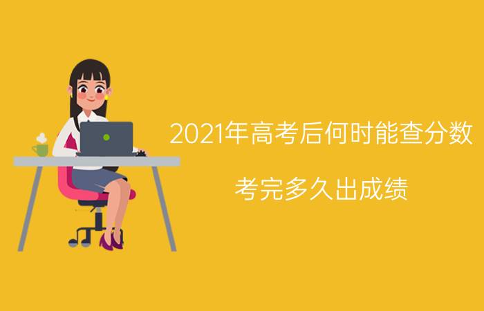 2021年高考后何时能查分数 考完多久出成绩